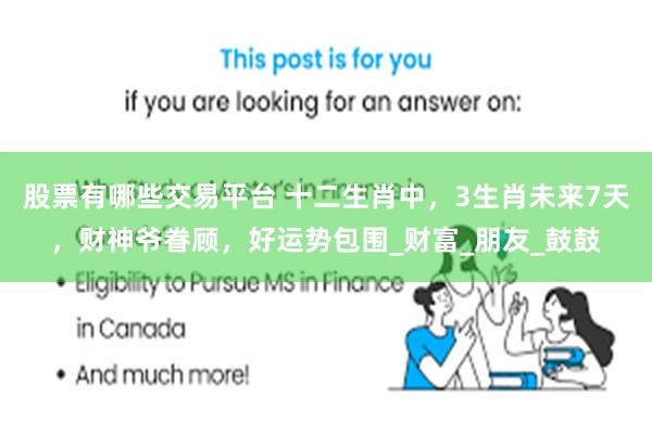 股票有哪些交易平台 十二生肖中，3生肖未来7天，财神爷眷顾，好运势包围_财富_朋友_鼓鼓