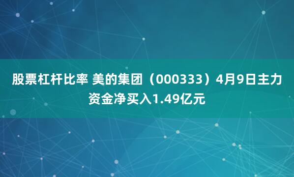股票杠杆比率 美的集团（000333）4月9日主力资金净买入1.49亿元