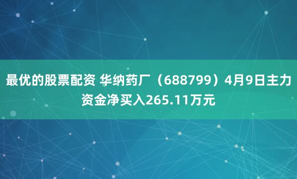最优的股票配资 华纳药厂（688799）4月9日主力资金净买入265.11万元