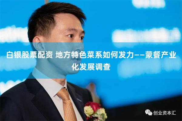 白银股票配资 地方特色菜系如何发力——蒙餐产业化发展调查