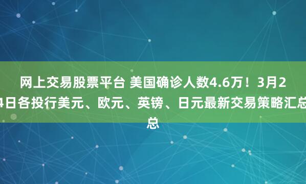 网上交易股票平台 美国确诊人数4.6万！3月24日各投行美元、欧元、英镑、日元最新交易策略汇总