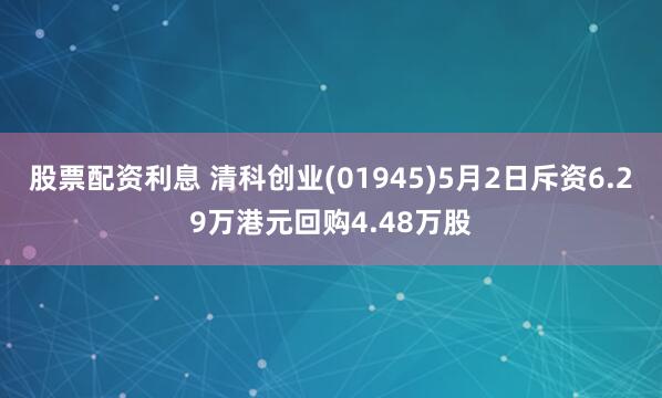 股票配资利息 清科创业(01945)5月2日斥资6.29万港元回购4.48万股
