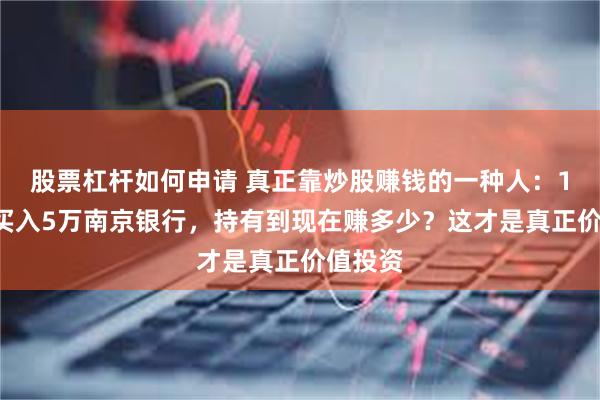 股票杠杆如何申请 真正靠炒股赚钱的一种人：10年前买入5万南京银行，持有到现在赚多少？这才是真正价值投资