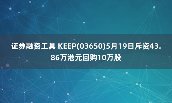 证券融资工具 KEEP(03650)5月19日斥资43.86万港元回购10万股