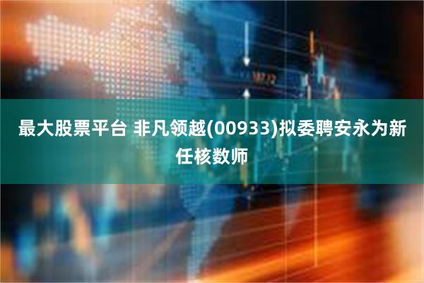 最大股票平台 非凡领越(00933)拟委聘安永为新任核数师