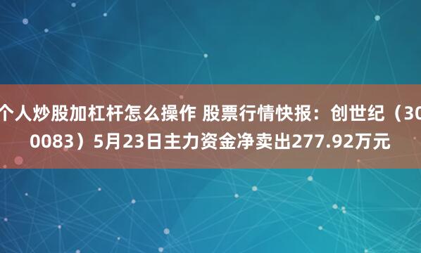 个人炒股加杠杆怎么操作 股票行情快报：创世纪（300083）5月23日主力资金净卖出277.92万元