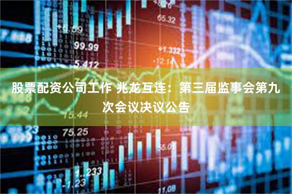 股票配资公司工作 兆龙互连：第三届监事会第九次会议决议公告