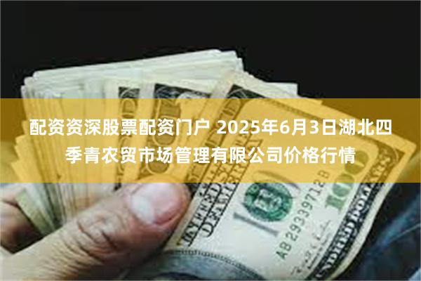 配资资深股票配资门户 2025年6月3日湖北四季青农贸市场管理有限公司价格行情