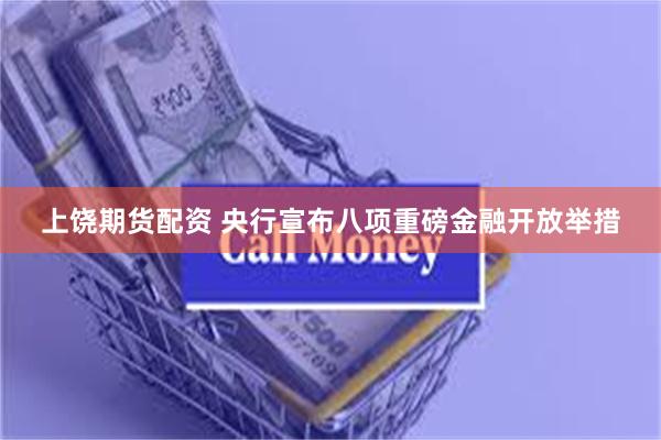 上饶期货配资 央行宣布八项重磅金融开放举措