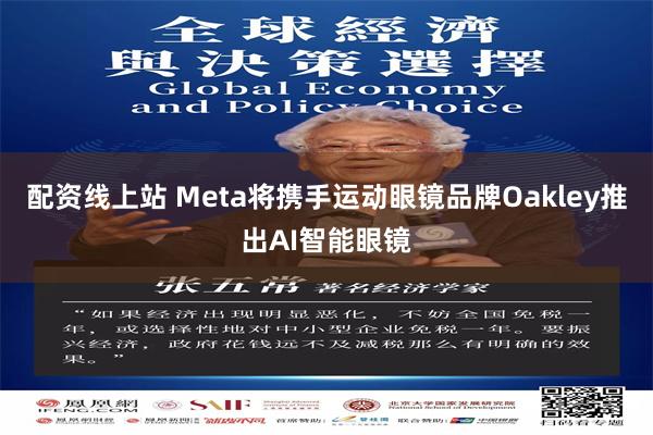 配资线上站 Meta将携手运动眼镜品牌Oakley推出AI智能眼镜