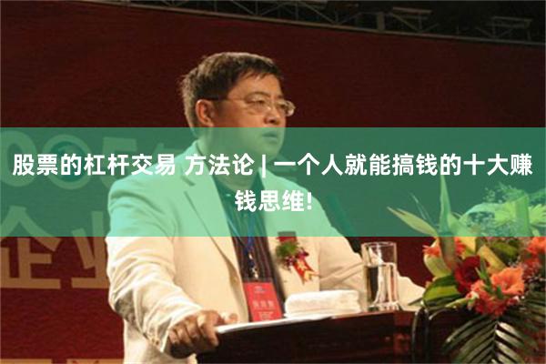 股票的杠杆交易 方法论 | 一个人就能搞钱的十大赚钱思维!