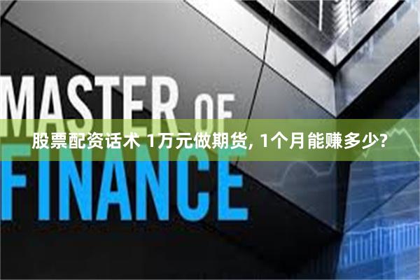 股票配资话术 1万元做期货, 1个月能赚多少?