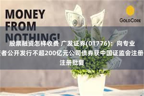 股票融资怎样收费 广发证券(01776)：向专业投资者公开发行不超200亿元公司债券获中国证监会注册批复