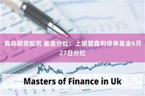青岛期货配资 基金分红：上银慧鑫利债券基金6月27日分红