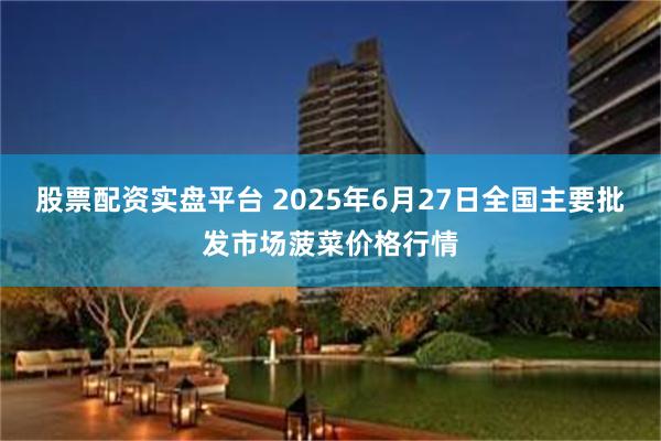 股票配资实盘平台 2025年6月27日全国主要批发市场菠菜价格行情