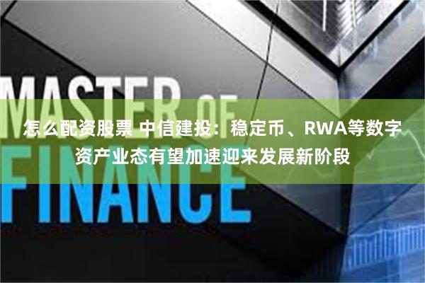 怎么配资股票 中信建投：稳定币、RWA等数字资产业态有望加速迎来发展新阶段