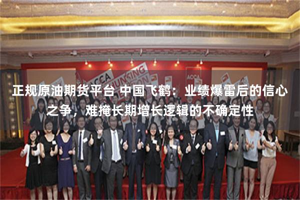 正规原油期货平台 中国飞鹤：业绩爆雷后的信心之争，难掩长期增长逻辑的不确定性