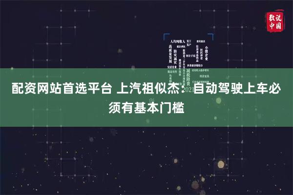 配资网站首选平台 上汽祖似杰：自动驾驶上车必须有基本门槛