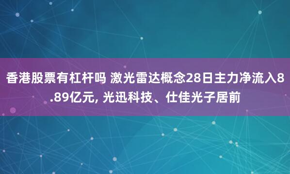 香港股票有杠杆吗 激光雷达概念28日主力净流入8.89亿元, 光迅科技、仕佳光子居前