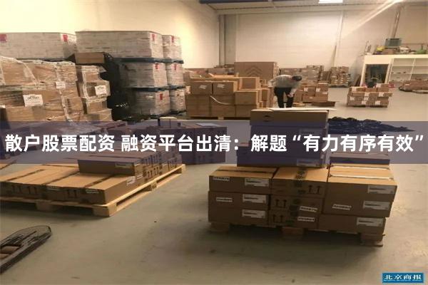 散户股票配资 融资平台出清：解题“有力有序有效”