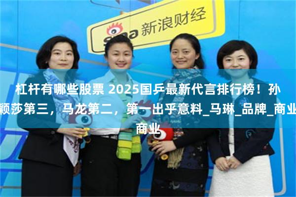 杠杆有哪些股票 2025国乒最新代言排行榜！孙颖莎第三，马龙第二，第一出乎意料_马琳_品牌_商业