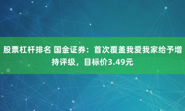 股票杠杆排名 国金证券：首次覆盖我爱我家给予增持评级，目标价3.49元