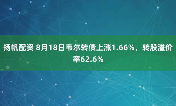 扬帆配资 8月18日韦尔转债上涨1.66%，转股溢价率62.6%