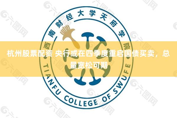 杭州股票配资 央行或在四季度重启国债买卖，总量宽松可期