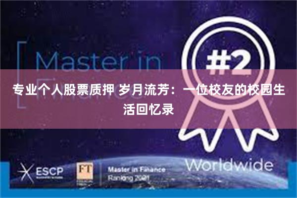 专业个人股票质押 岁月流芳：一位校友的校园生活回忆录
