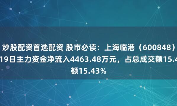 炒股配资首选配资 股市必读：上海临港（600848）9月19日主力资金净流入4463.48万元，占总成交额15.43%